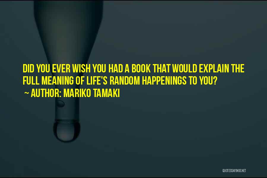 Mariko Tamaki Quotes: Did You Ever Wish You Had A Book That Would Explain The Full Meaning Of Life's Random Happenings To You?