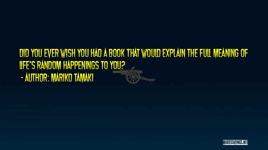 Mariko Tamaki Quotes: Did You Ever Wish You Had A Book That Would Explain The Full Meaning Of Life's Random Happenings To You?