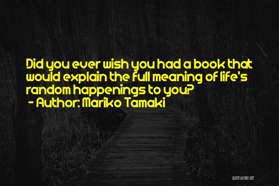 Mariko Tamaki Quotes: Did You Ever Wish You Had A Book That Would Explain The Full Meaning Of Life's Random Happenings To You?