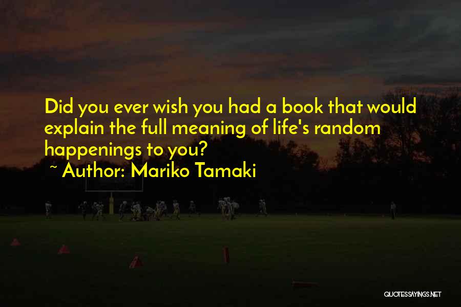 Mariko Tamaki Quotes: Did You Ever Wish You Had A Book That Would Explain The Full Meaning Of Life's Random Happenings To You?