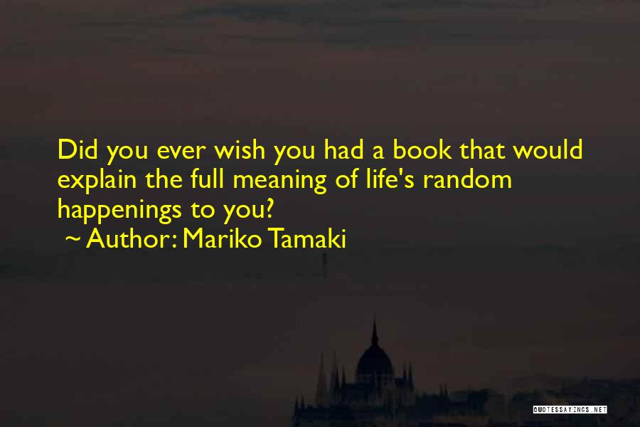 Mariko Tamaki Quotes: Did You Ever Wish You Had A Book That Would Explain The Full Meaning Of Life's Random Happenings To You?