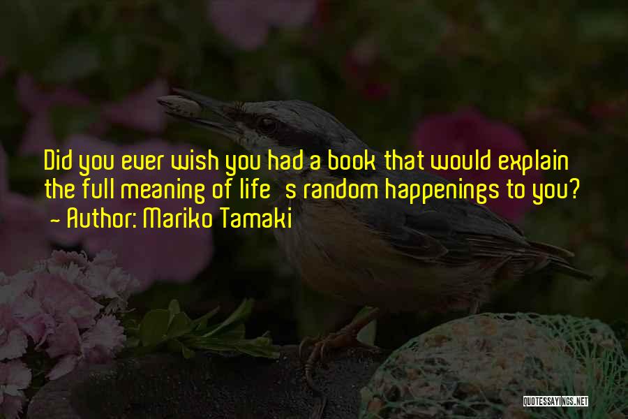 Mariko Tamaki Quotes: Did You Ever Wish You Had A Book That Would Explain The Full Meaning Of Life's Random Happenings To You?