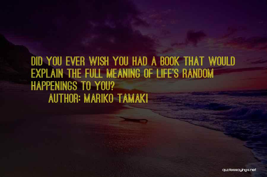 Mariko Tamaki Quotes: Did You Ever Wish You Had A Book That Would Explain The Full Meaning Of Life's Random Happenings To You?