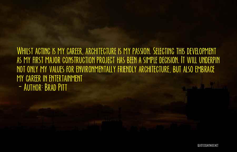 Brad Pitt Quotes: Whilst Acting Is My Career, Architecture Is My Passion. Selecting This Development As My First Major Construction Project Has Been