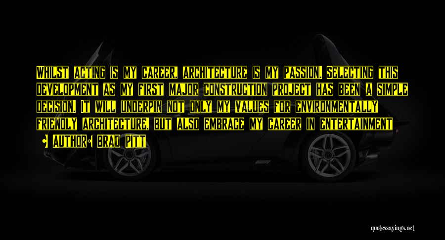 Brad Pitt Quotes: Whilst Acting Is My Career, Architecture Is My Passion. Selecting This Development As My First Major Construction Project Has Been