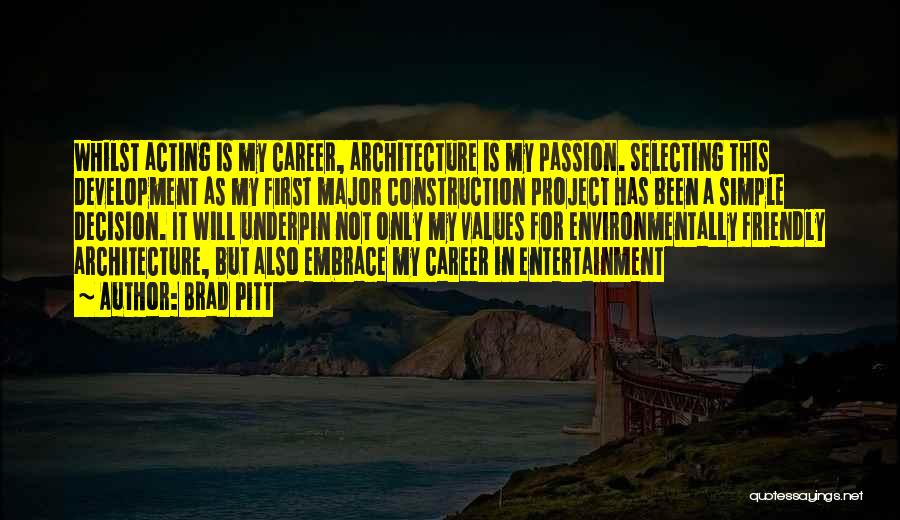 Brad Pitt Quotes: Whilst Acting Is My Career, Architecture Is My Passion. Selecting This Development As My First Major Construction Project Has Been