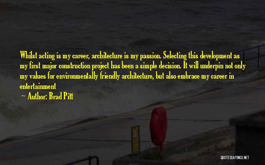 Brad Pitt Quotes: Whilst Acting Is My Career, Architecture Is My Passion. Selecting This Development As My First Major Construction Project Has Been