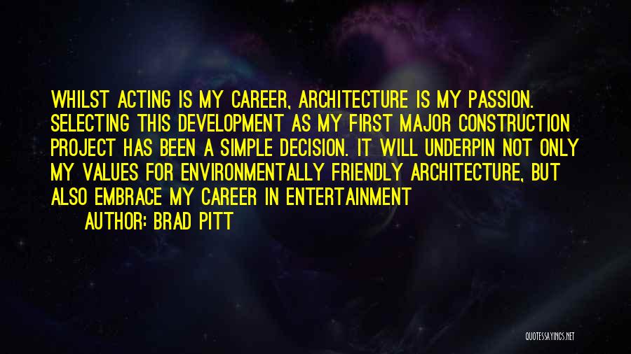 Brad Pitt Quotes: Whilst Acting Is My Career, Architecture Is My Passion. Selecting This Development As My First Major Construction Project Has Been