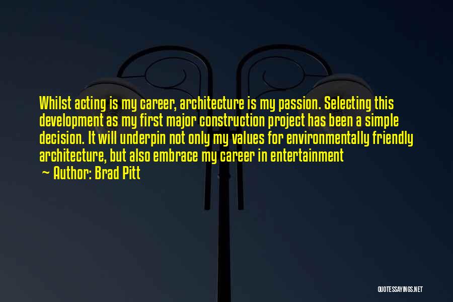 Brad Pitt Quotes: Whilst Acting Is My Career, Architecture Is My Passion. Selecting This Development As My First Major Construction Project Has Been