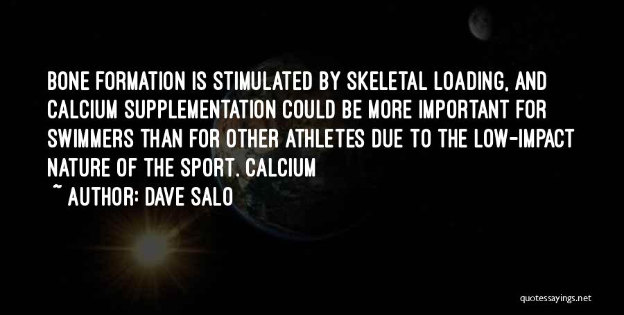 Dave Salo Quotes: Bone Formation Is Stimulated By Skeletal Loading, And Calcium Supplementation Could Be More Important For Swimmers Than For Other Athletes