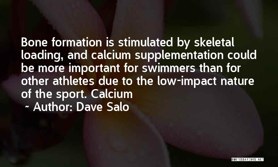 Dave Salo Quotes: Bone Formation Is Stimulated By Skeletal Loading, And Calcium Supplementation Could Be More Important For Swimmers Than For Other Athletes