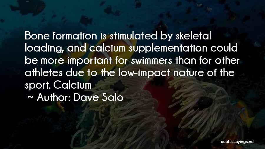 Dave Salo Quotes: Bone Formation Is Stimulated By Skeletal Loading, And Calcium Supplementation Could Be More Important For Swimmers Than For Other Athletes