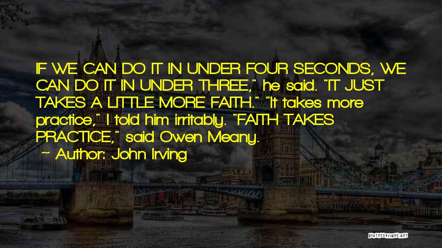 John Irving Quotes: If We Can Do It In Under Four Seconds, We Can Do It In Under Three, He Said. It Just