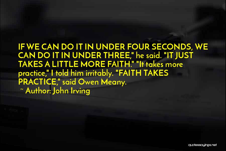 John Irving Quotes: If We Can Do It In Under Four Seconds, We Can Do It In Under Three, He Said. It Just