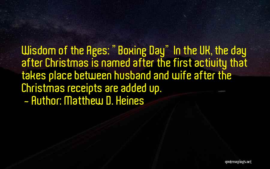 Matthew D. Heines Quotes: Wisdom Of The Ages: Boxing Day In The Uk, The Day After Christmas Is Named After The First Activity That