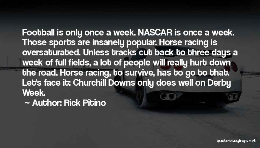 Rick Pitino Quotes: Football Is Only Once A Week. Nascar Is Once A Week. Those Sports Are Insanely Popular. Horse Racing Is Oversaturated.