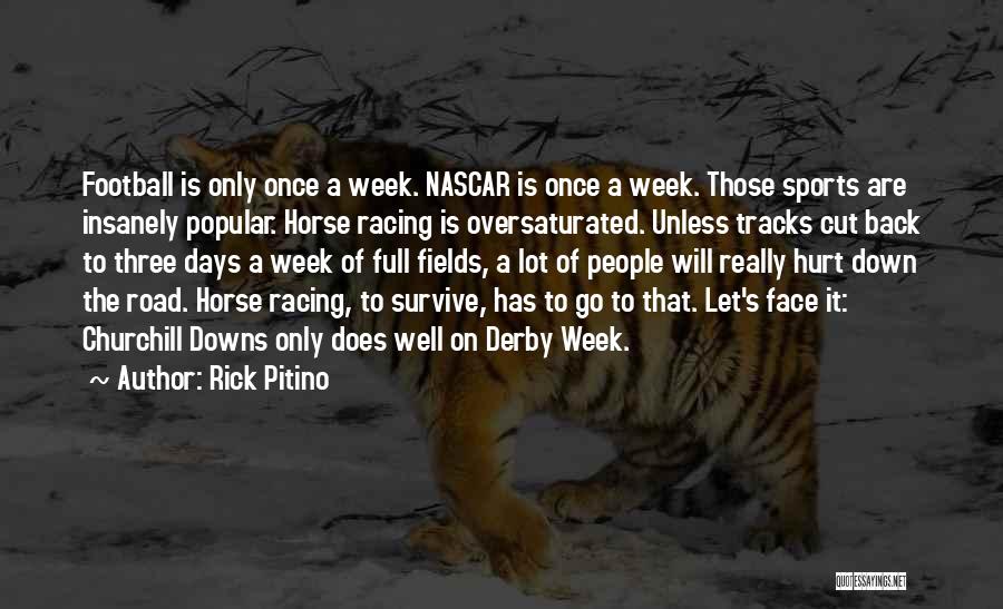 Rick Pitino Quotes: Football Is Only Once A Week. Nascar Is Once A Week. Those Sports Are Insanely Popular. Horse Racing Is Oversaturated.