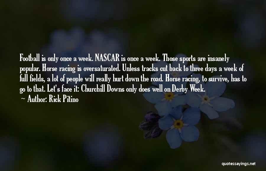 Rick Pitino Quotes: Football Is Only Once A Week. Nascar Is Once A Week. Those Sports Are Insanely Popular. Horse Racing Is Oversaturated.
