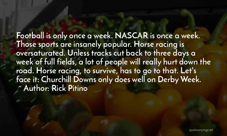 Rick Pitino Quotes: Football Is Only Once A Week. Nascar Is Once A Week. Those Sports Are Insanely Popular. Horse Racing Is Oversaturated.