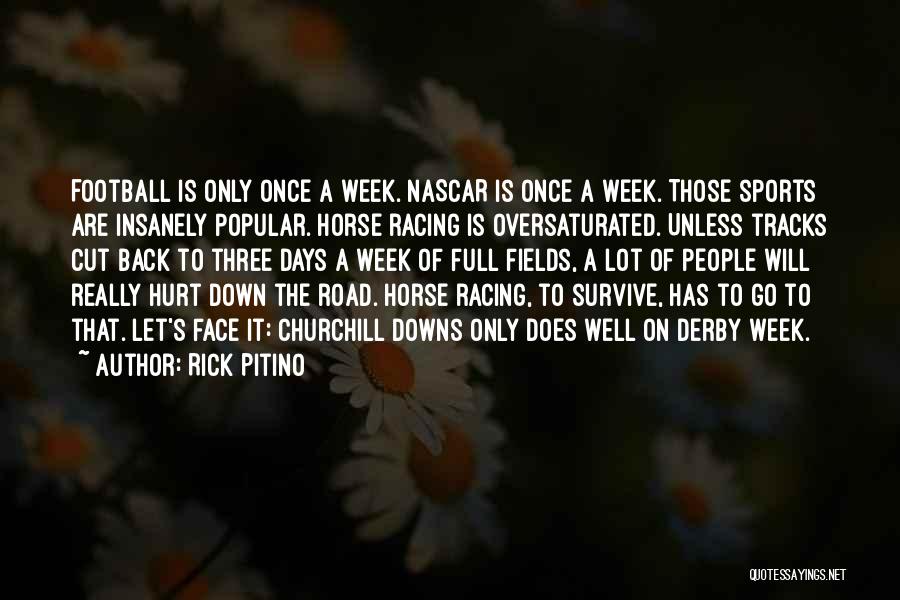 Rick Pitino Quotes: Football Is Only Once A Week. Nascar Is Once A Week. Those Sports Are Insanely Popular. Horse Racing Is Oversaturated.