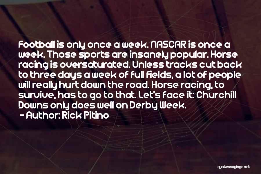 Rick Pitino Quotes: Football Is Only Once A Week. Nascar Is Once A Week. Those Sports Are Insanely Popular. Horse Racing Is Oversaturated.