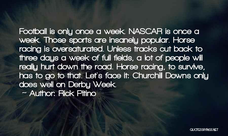 Rick Pitino Quotes: Football Is Only Once A Week. Nascar Is Once A Week. Those Sports Are Insanely Popular. Horse Racing Is Oversaturated.