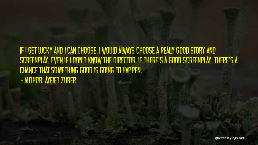 Ayelet Zurer Quotes: If I Get Lucky And I Can Choose, I Would Always Choose A Really Good Story And Screenplay, Even If