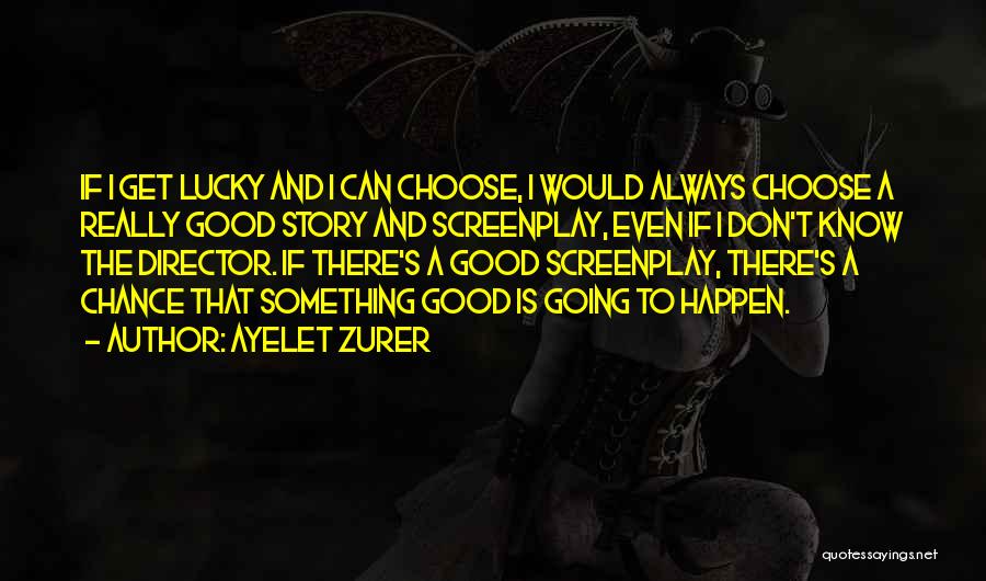 Ayelet Zurer Quotes: If I Get Lucky And I Can Choose, I Would Always Choose A Really Good Story And Screenplay, Even If