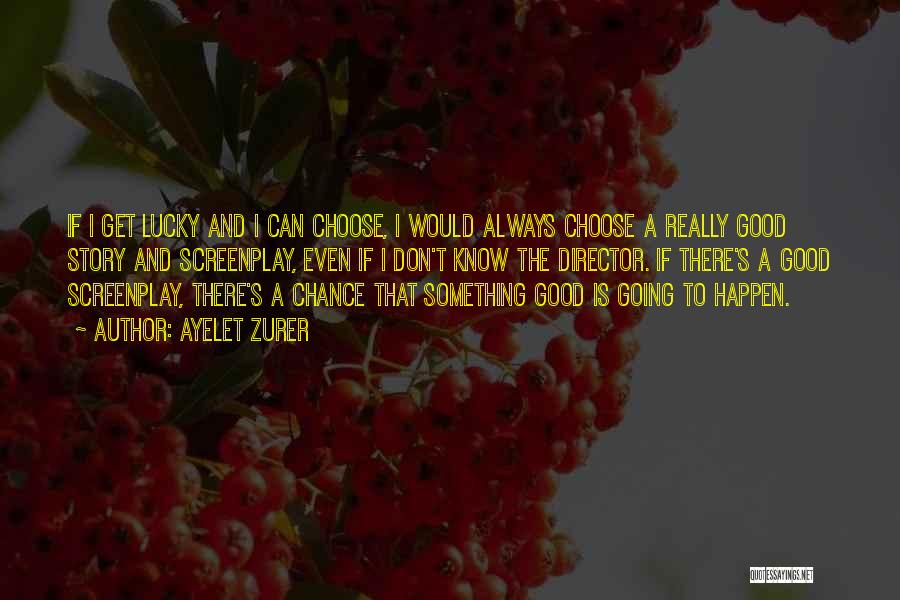 Ayelet Zurer Quotes: If I Get Lucky And I Can Choose, I Would Always Choose A Really Good Story And Screenplay, Even If
