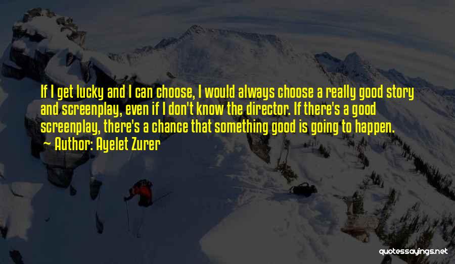 Ayelet Zurer Quotes: If I Get Lucky And I Can Choose, I Would Always Choose A Really Good Story And Screenplay, Even If
