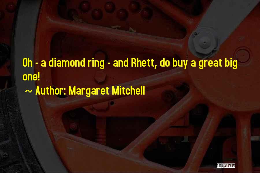 Margaret Mitchell Quotes: Oh - A Diamond Ring - And Rhett, Do Buy A Great Big One!