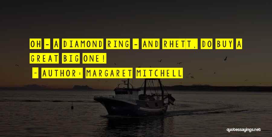 Margaret Mitchell Quotes: Oh - A Diamond Ring - And Rhett, Do Buy A Great Big One!