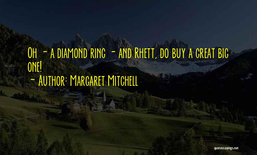 Margaret Mitchell Quotes: Oh - A Diamond Ring - And Rhett, Do Buy A Great Big One!