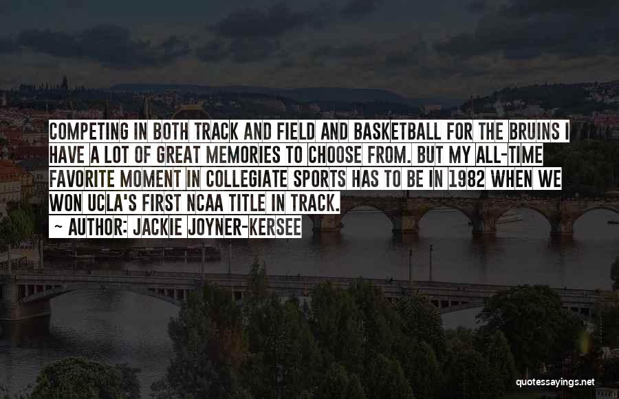 Jackie Joyner-Kersee Quotes: Competing In Both Track And Field And Basketball For The Bruins I Have A Lot Of Great Memories To Choose