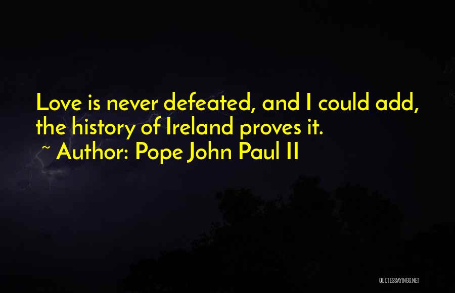 Pope John Paul II Quotes: Love Is Never Defeated, And I Could Add, The History Of Ireland Proves It.