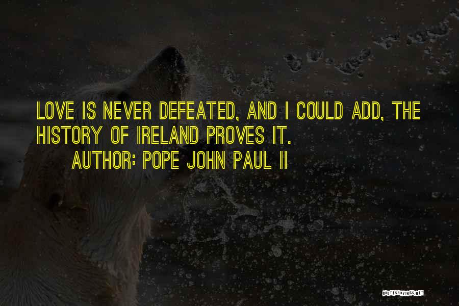 Pope John Paul II Quotes: Love Is Never Defeated, And I Could Add, The History Of Ireland Proves It.