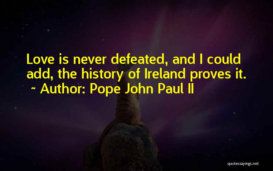 Pope John Paul II Quotes: Love Is Never Defeated, And I Could Add, The History Of Ireland Proves It.