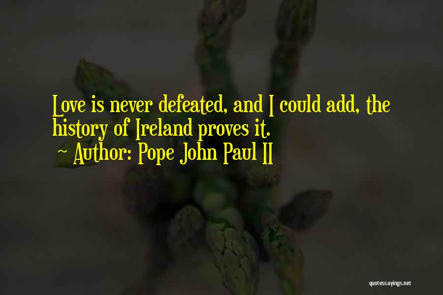 Pope John Paul II Quotes: Love Is Never Defeated, And I Could Add, The History Of Ireland Proves It.