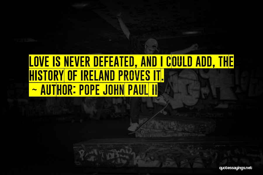 Pope John Paul II Quotes: Love Is Never Defeated, And I Could Add, The History Of Ireland Proves It.