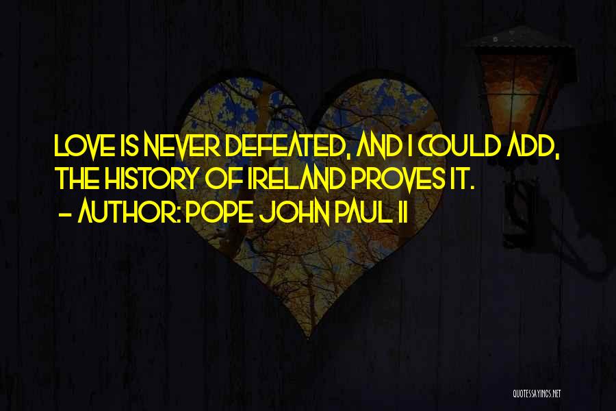 Pope John Paul II Quotes: Love Is Never Defeated, And I Could Add, The History Of Ireland Proves It.