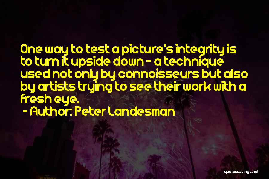 Peter Landesman Quotes: One Way To Test A Picture's Integrity Is To Turn It Upside Down - A Technique Used Not Only By