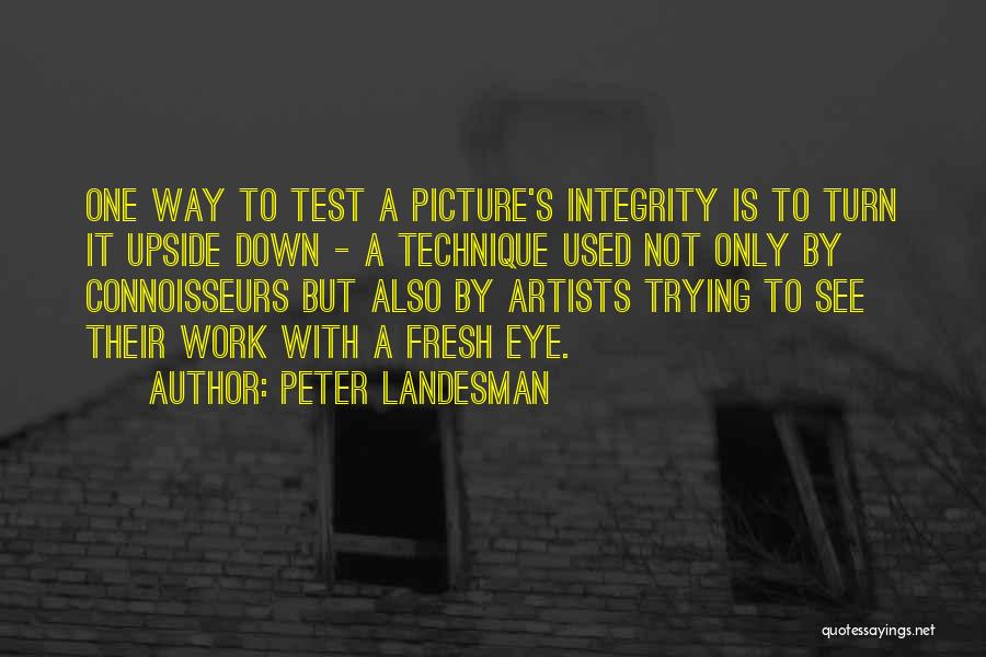 Peter Landesman Quotes: One Way To Test A Picture's Integrity Is To Turn It Upside Down - A Technique Used Not Only By