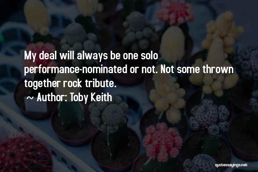 Toby Keith Quotes: My Deal Will Always Be One Solo Performance-nominated Or Not. Not Some Thrown Together Rock Tribute.