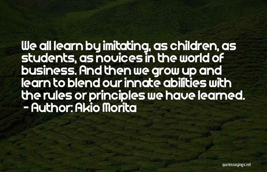 Akio Morita Quotes: We All Learn By Imitating, As Children, As Students, As Novices In The World Of Business. And Then We Grow