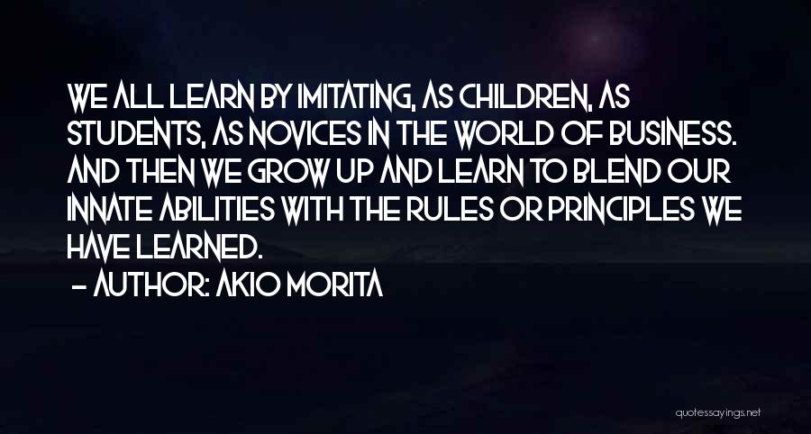 Akio Morita Quotes: We All Learn By Imitating, As Children, As Students, As Novices In The World Of Business. And Then We Grow