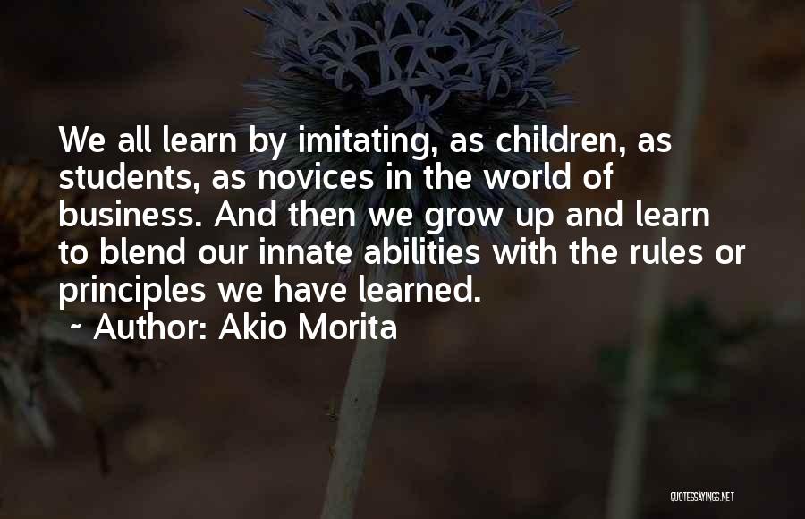 Akio Morita Quotes: We All Learn By Imitating, As Children, As Students, As Novices In The World Of Business. And Then We Grow