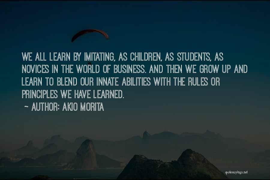 Akio Morita Quotes: We All Learn By Imitating, As Children, As Students, As Novices In The World Of Business. And Then We Grow