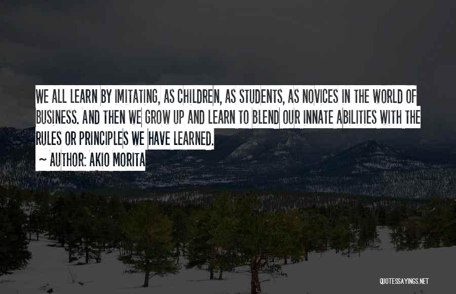 Akio Morita Quotes: We All Learn By Imitating, As Children, As Students, As Novices In The World Of Business. And Then We Grow