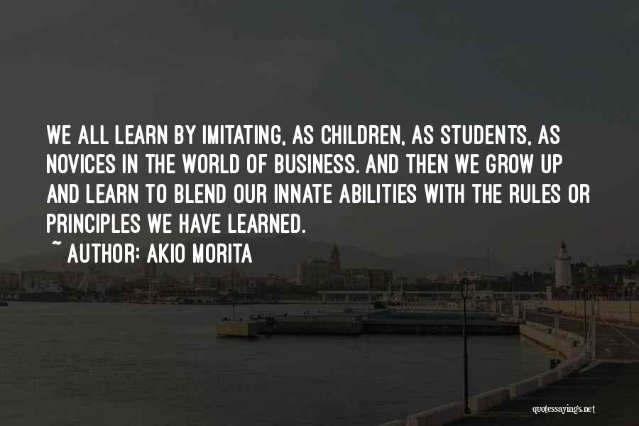 Akio Morita Quotes: We All Learn By Imitating, As Children, As Students, As Novices In The World Of Business. And Then We Grow