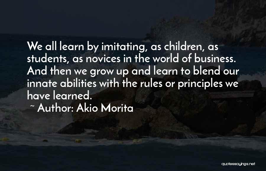 Akio Morita Quotes: We All Learn By Imitating, As Children, As Students, As Novices In The World Of Business. And Then We Grow